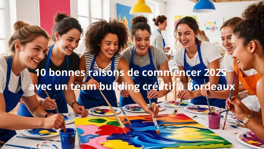 10 Raisons de commencer l’Année 2025 avec un Team Building Artistique et Créatif à Bordeaux